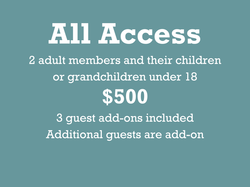 All Access 2 adult members and their children or grandchildren under 18 $500 3 guest add-ons included additional guests are add-on