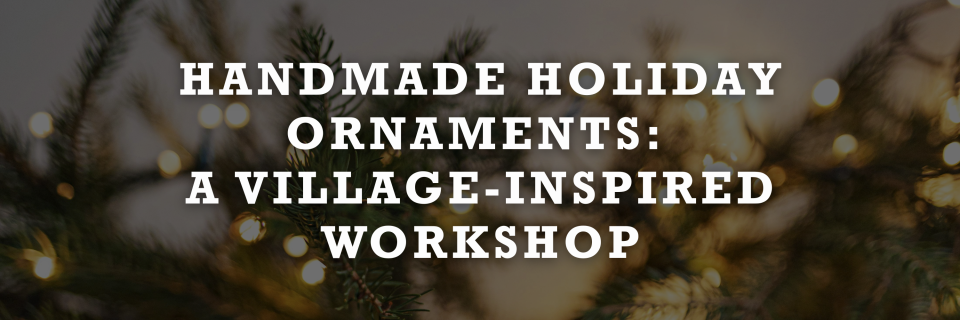 Handmade Holiday Ornaments A Village-Inspired Workshop